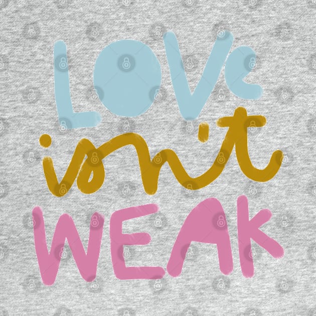 LOVE isn't WEAK by heatherschieder